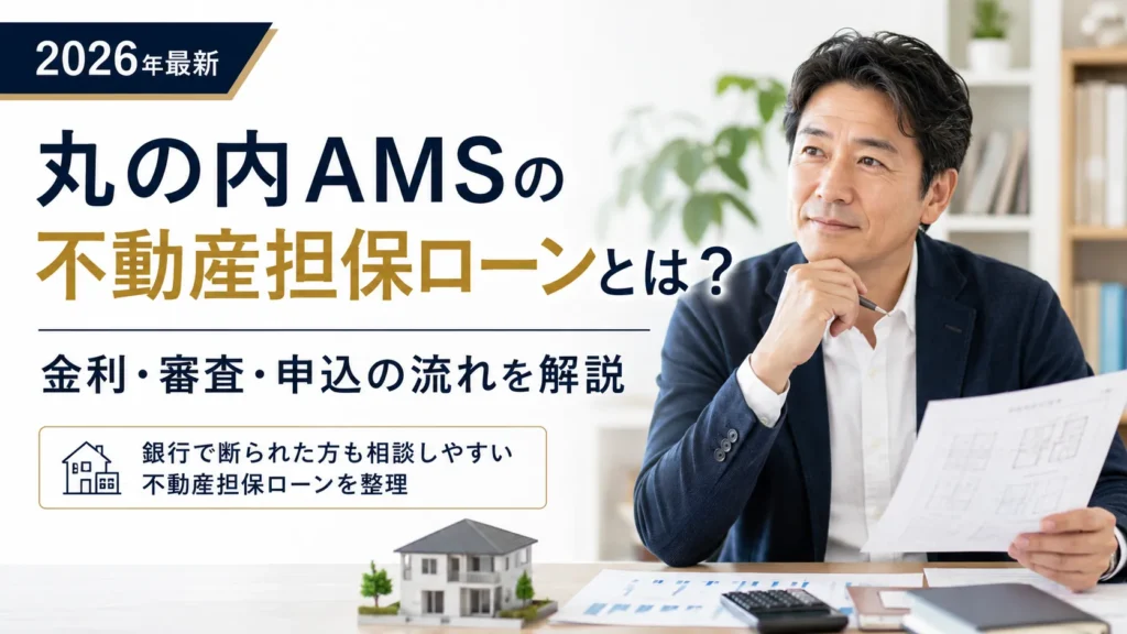 丸の内AMSは銀行に断られた人でも借りられる?不動産担保ローンの金利・審査を解説【2026年最新】