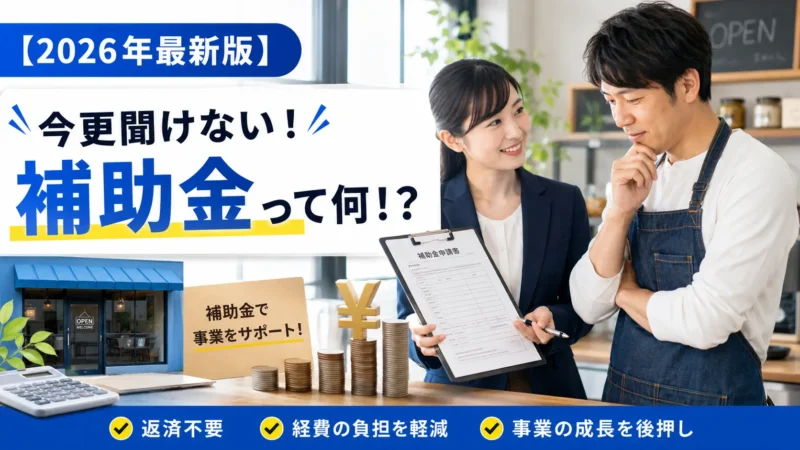 【2026年最新版】今更聞けない！補助金って何！？